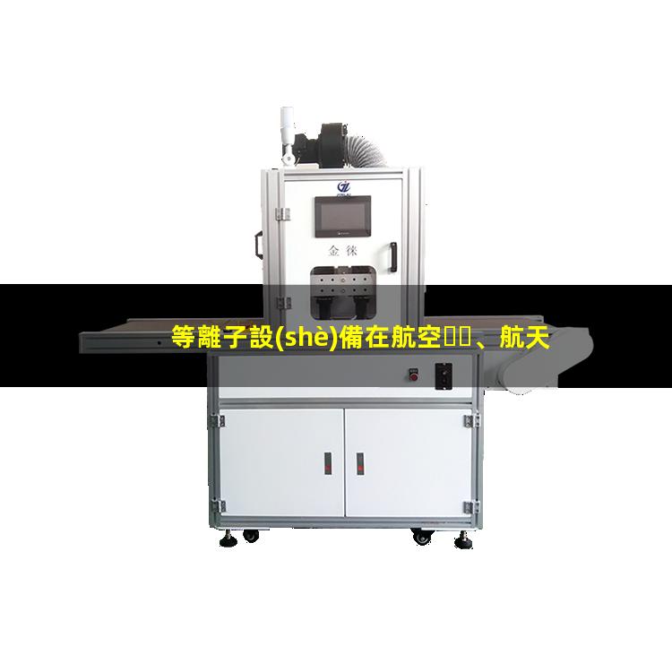 等離子設(shè)備在航空、航天和電子工業(yè)中發(fā)揮的作用002